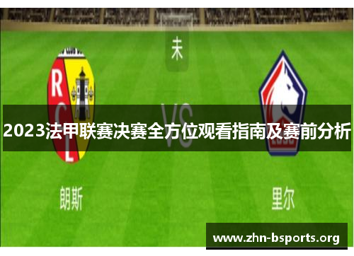 2023法甲联赛决赛全方位观看指南及赛前分析 2023法甲联赛决赛全方位观看指南及赛前分析