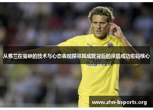 从弗兰在曼联的技术与心态表现探寻其成就背后的深层成功密码核心