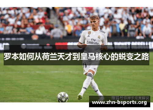 罗本如何从荷兰天才到皇马核心的蜕变之路 罗本如何从荷兰天才到皇马核心的蜕变之路