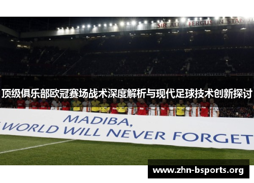 顶级俱乐部欧冠赛场战术深度解析与现代足球技术创新探讨 顶级俱乐部欧冠赛场战术深度解析与现代足球技术创新探讨