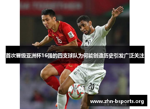 首次晋级亚洲杯16强的四支球队为何能创造历史引发广泛关注 首次晋级亚洲杯16强的四支球队为何能创造历史引发广泛关注