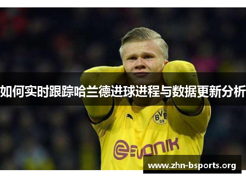 如何实时跟踪哈兰德进球进程与数据更新分析 如何实时跟踪哈兰德进球进程与数据更新分析