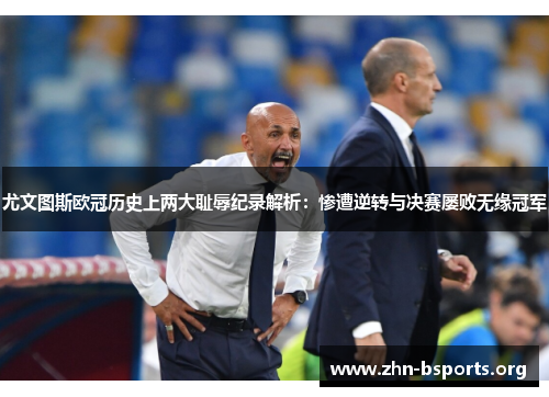 尤文图斯欧冠历史上两大耻辱纪录解析:惨遭逆转与决赛屡败无缘冠军 尤文图斯欧冠历史上两大耻辱纪录解析:惨遭逆转与决赛屡败无缘冠军