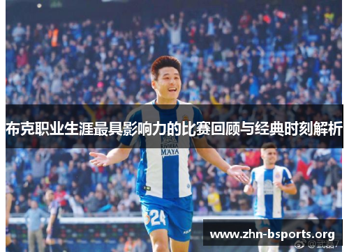布克职业生涯最具影响力的比赛回顾与经典时刻解析