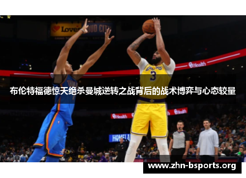 布伦特福德惊天绝杀曼城逆转之战背后的战术博弈与心态较量