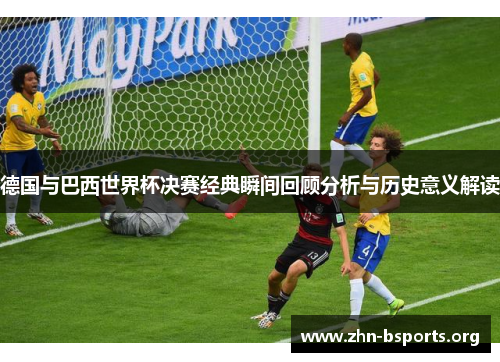 德国与巴西世界杯决赛经典瞬间回顾分析与历史意义解读