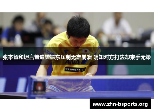 张本智和坦言曾遭樊振东压制无奈崩溃 明知对方打法却束手无策