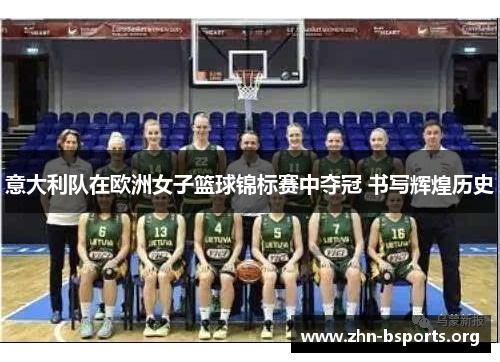 意大利队在欧洲女子篮球锦标赛中夺冠 书写辉煌历史 意大利队在欧洲女子篮球锦标赛中夺冠 书写辉煌历史