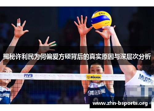 揭秘许利民为何偏爱方硕背后的真实原因与深层次分析