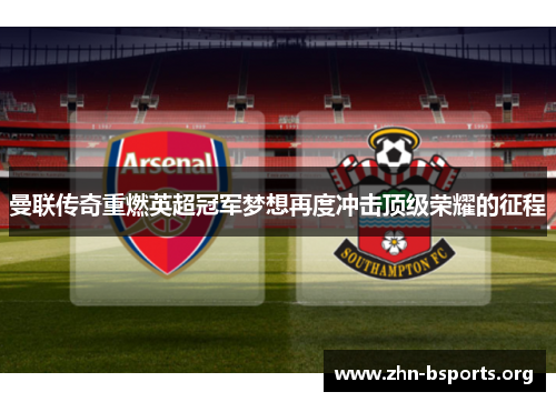 曼联传奇重燃英超冠军梦想再度冲击顶级荣耀的征程