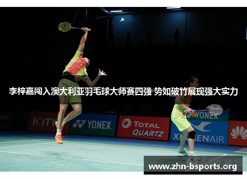 李梓嘉闯入澳大利亚羽毛球大师赛四强 势如破竹展现强大实力