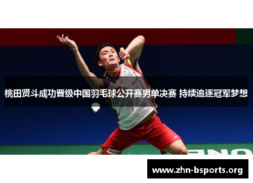 桃田贤斗成功晋级中国羽毛球公开赛男单决赛 持续追逐冠军梦想