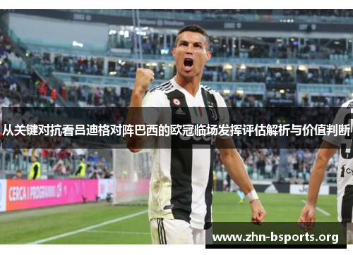 从关键对抗看吕迪格对阵巴西的欧冠临场发挥评估解析与价值判断